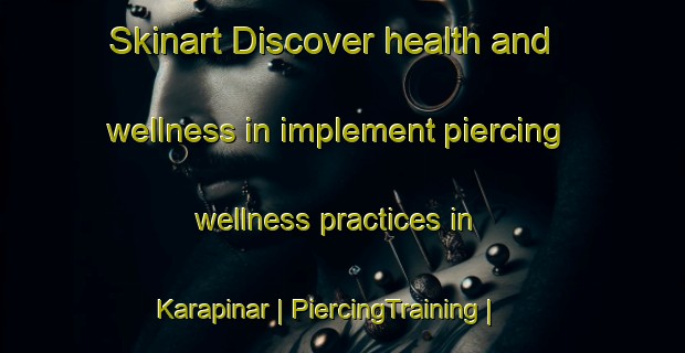 Skinart Discover health and wellness in implement piercing wellness practices in Karapinar | PiercingTraining | PiercingClasses | SkinartTraining-Turkey
